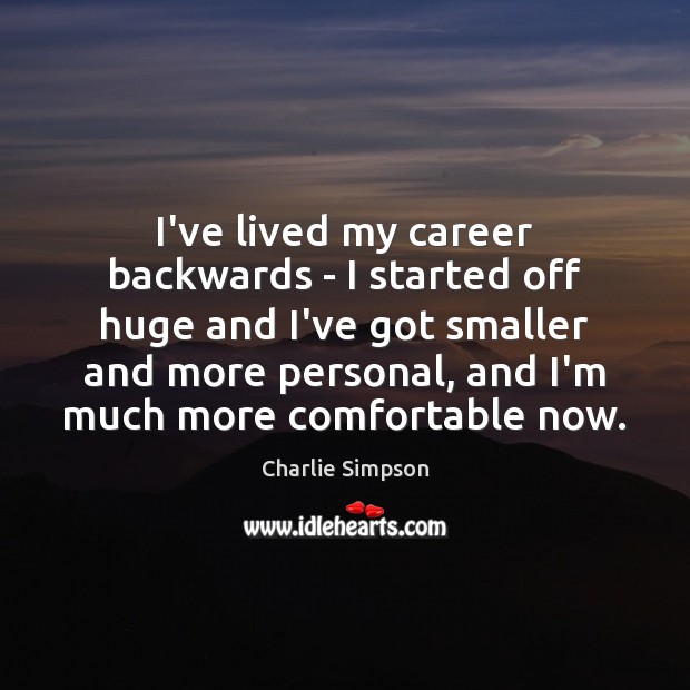 I’ve lived my career backwards – I started off huge and I’ve Charlie Simpson Picture Quote