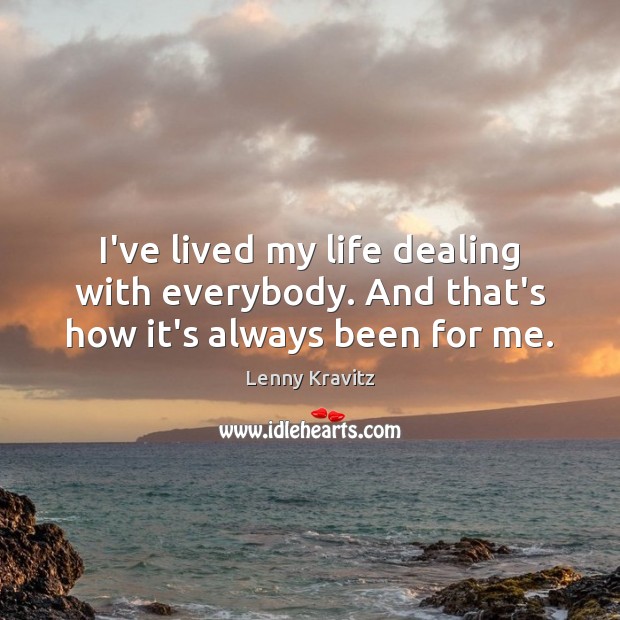 I’ve lived my life dealing with everybody. And that’s how it’s always been for me. Lenny Kravitz Picture Quote