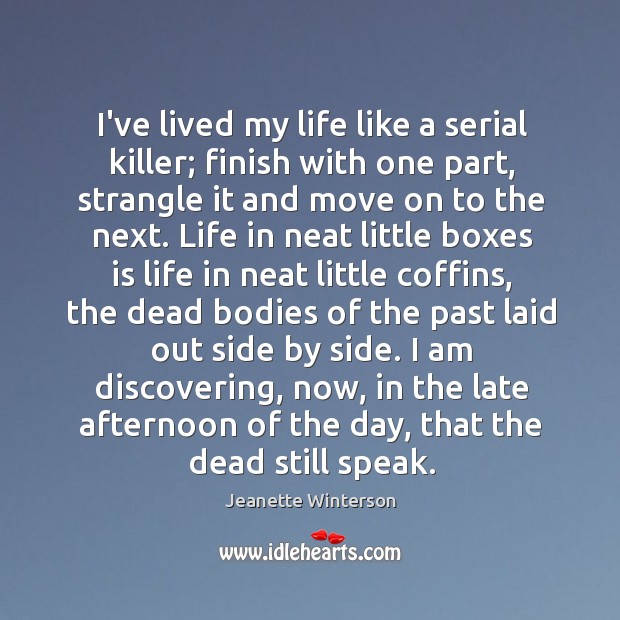 I’ve lived my life like a serial killer; finish with one part, Jeanette Winterson Picture Quote