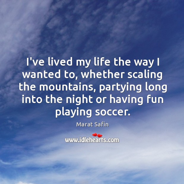 I’ve lived my life the way I wanted to, whether scaling the Marat Safin Picture Quote