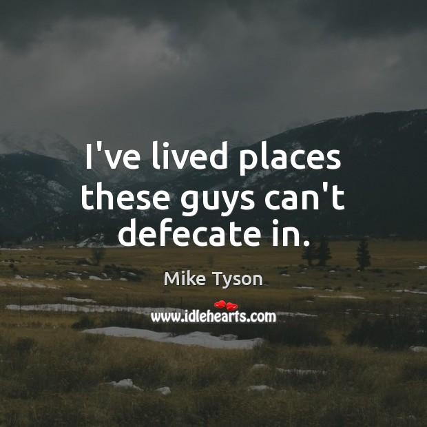 I’ve lived places these guys can’t defecate in. Mike Tyson Picture Quote