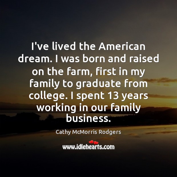 I’ve lived the American dream. I was born and raised on the Cathy McMorris Rodgers Picture Quote
