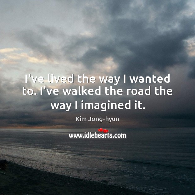I’ve lived the way I wanted to. I’ve walked the road the way I imagined it. Kim Jong-hyun Picture Quote