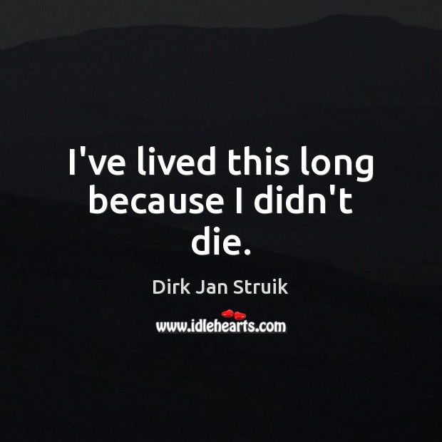 I’ve lived this long because I didn’t die. Dirk Jan Struik Picture Quote