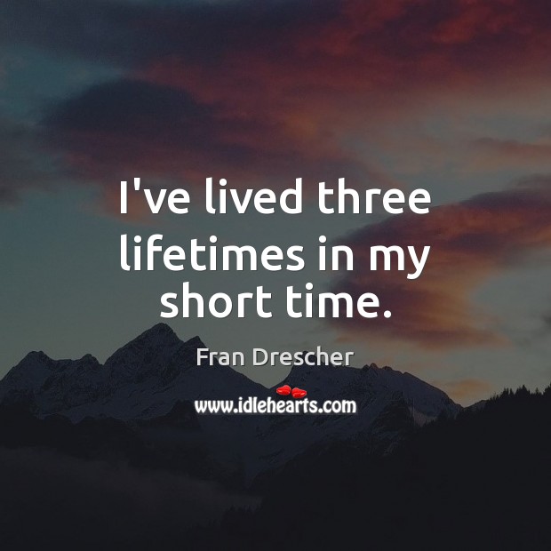 I’ve lived three lifetimes in my short time. Image