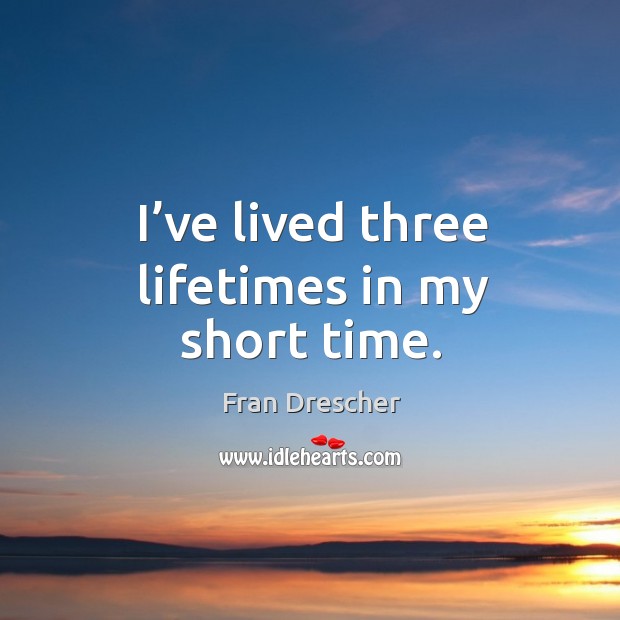 I’ve lived three lifetimes in my short time. Fran Drescher Picture Quote