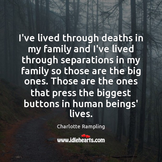 I’ve lived through deaths in my family and I’ve lived through separations Charlotte Rampling Picture Quote