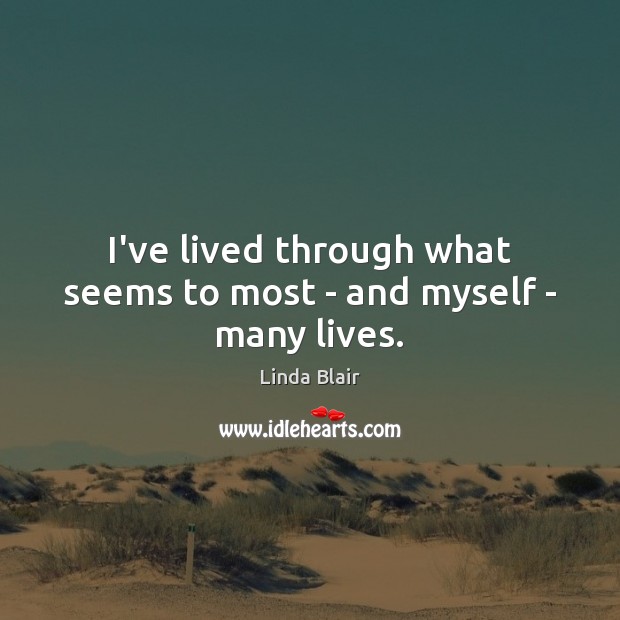 I’ve lived through what seems to most – and myself – many lives. Linda Blair Picture Quote