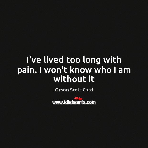 I’ve lived too long with pain. I won’t know who I am without it Image