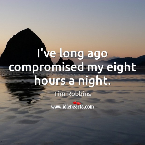 I’ve long ago compromised my eight hours a night. Tim Robbins Picture Quote