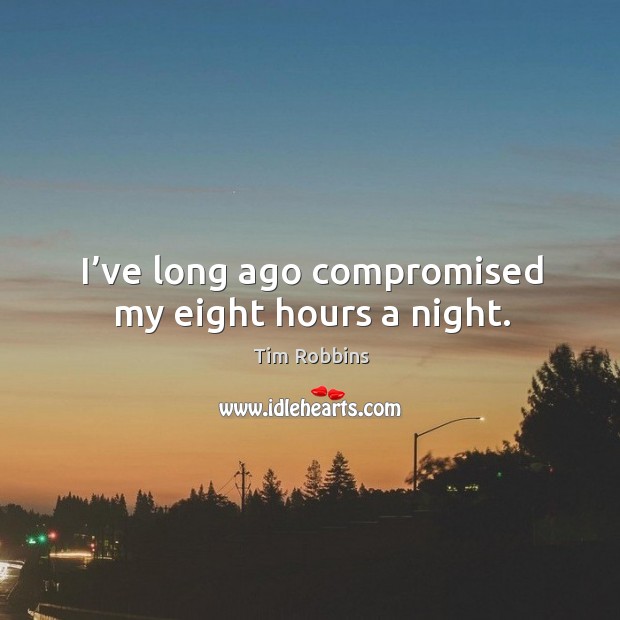 I’ve long ago compromised my eight hours a night. Tim Robbins Picture Quote