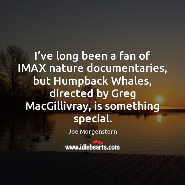 I’ve long been a fan of IMAX nature documentaries, but Humpback Joe Morgenstern Picture Quote