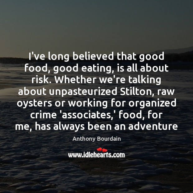 I’ve long believed that good food, good eating, is all about risk. Image
