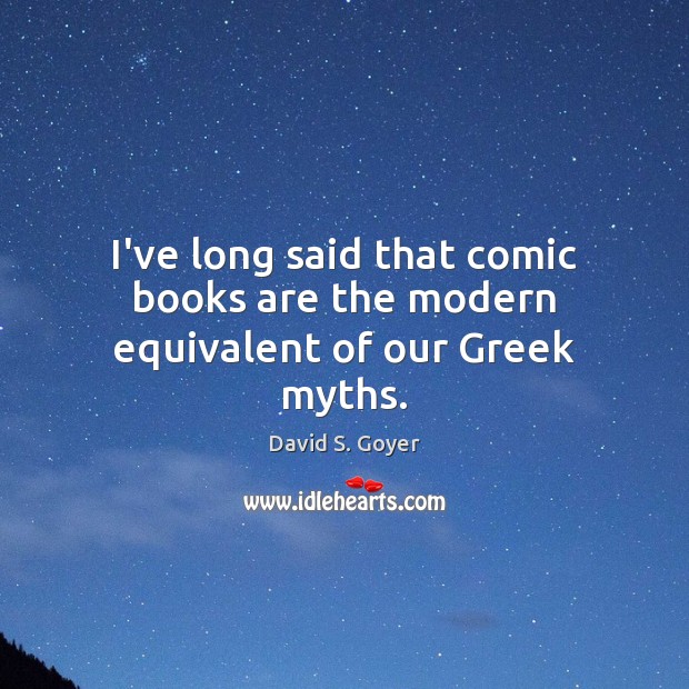 I’ve long said that comic books are the modern equivalent of our Greek myths. David S. Goyer Picture Quote