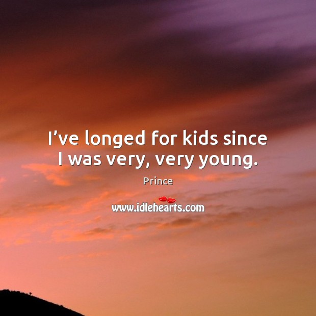I’ve longed for kids since I was very, very young. Prince Picture Quote