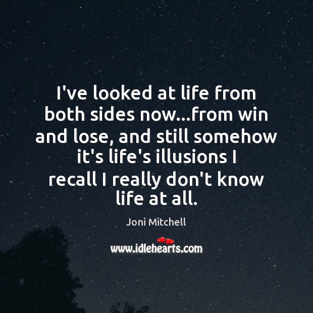 I’ve looked at life from both sides now…from win and lose, Joni Mitchell Picture Quote