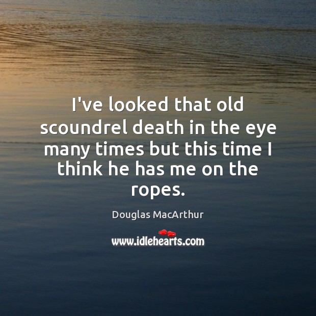 I’ve looked that old scoundrel death in the eye many times but Douglas MacArthur Picture Quote