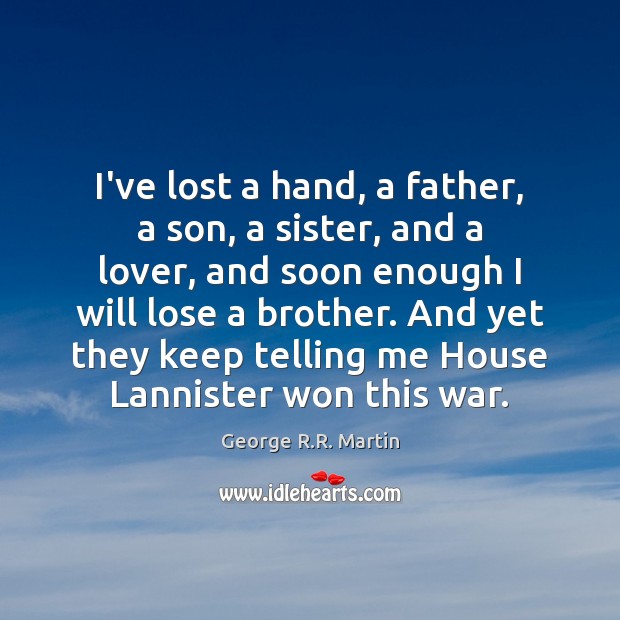 I’ve lost a hand, a father, a son, a sister, and a George R.R. Martin Picture Quote