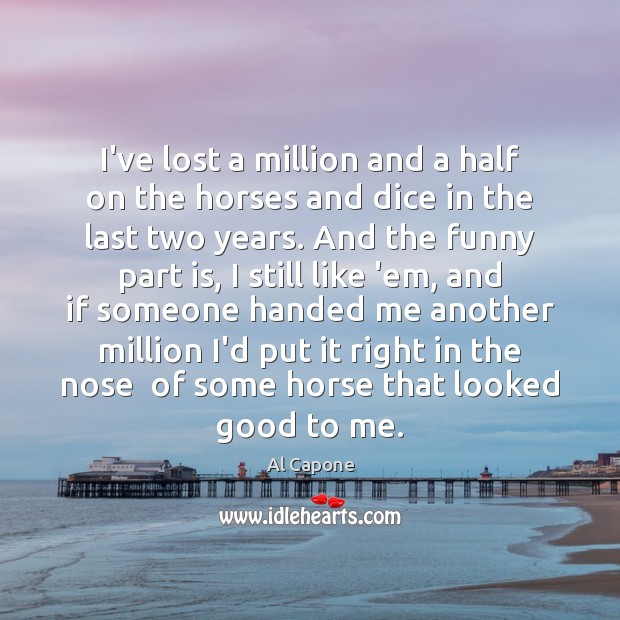 I’ve lost a million and a half on the horses and dice Al Capone Picture Quote
