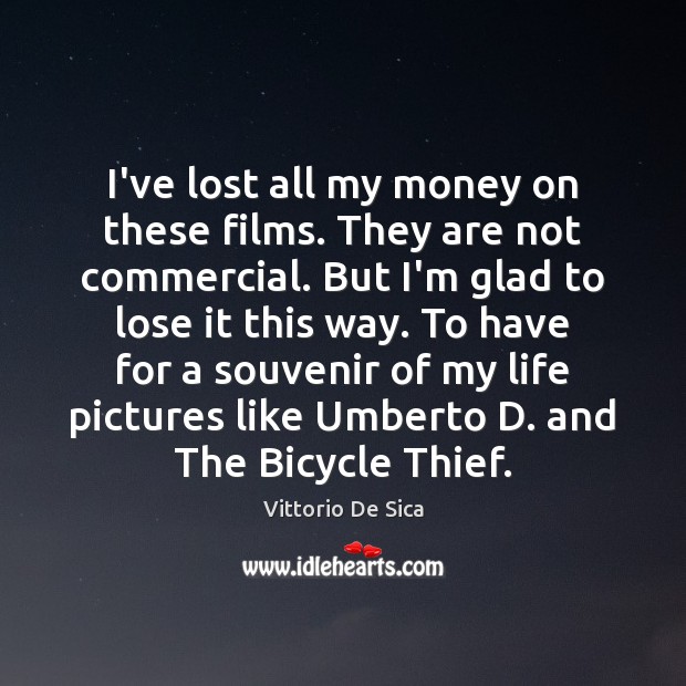 I’ve lost all my money on these films. They are not commercial. Vittorio De Sica Picture Quote