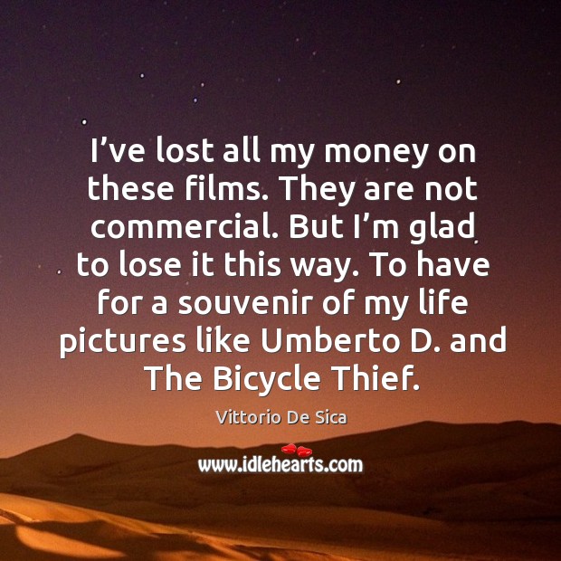 I’ve lost all my money on these films. They are not commercial Vittorio De Sica Picture Quote