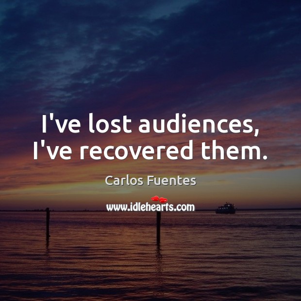 I’ve lost audiences, I’ve recovered them. Carlos Fuentes Picture Quote