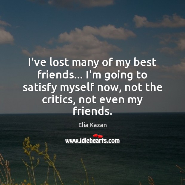 I’ve lost many of my best friends… I’m going to satisfy myself Image