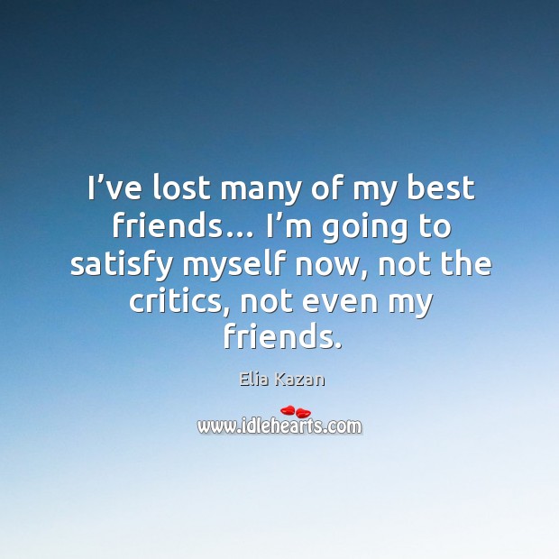 I’ve lost many of my best friends… I’m going to satisfy myself now, not the critics, not even my friends. Image