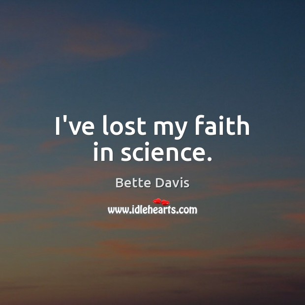 I’ve lost my faith in science. Bette Davis Picture Quote