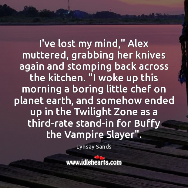 I’ve lost my mind,” Alex muttered, grabbing her knives again and stomping Lynsay Sands Picture Quote