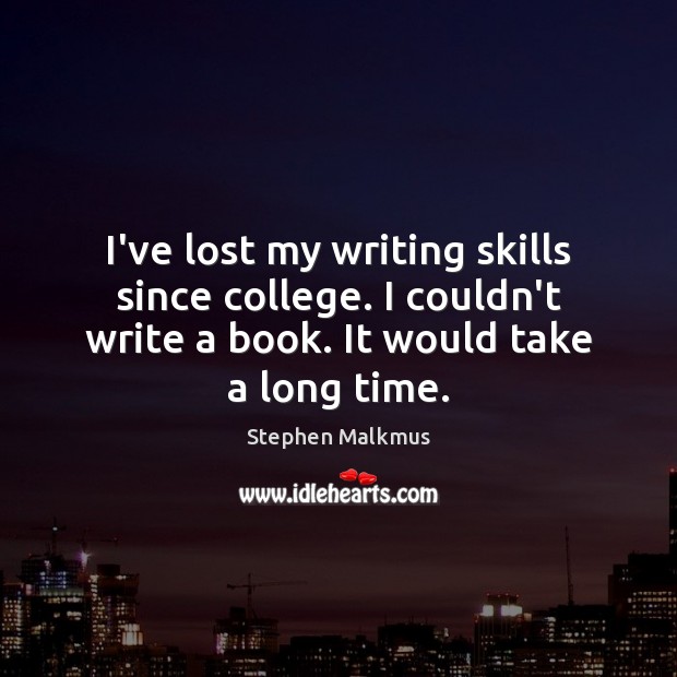 I’ve lost my writing skills since college. I couldn’t write a book. Image