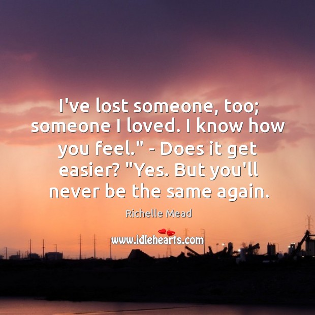 I’ve lost someone, too; someone I loved. I know how you feel.” Image