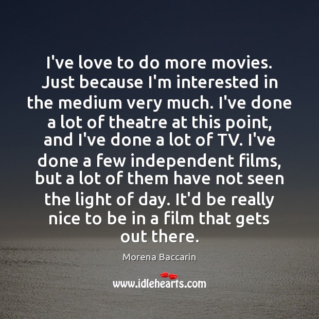 I’ve love to do more movies. Just because I’m interested in the Morena Baccarin Picture Quote
