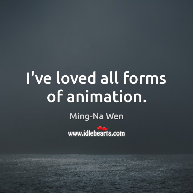 I’ve loved all forms of animation. Ming-Na Wen Picture Quote