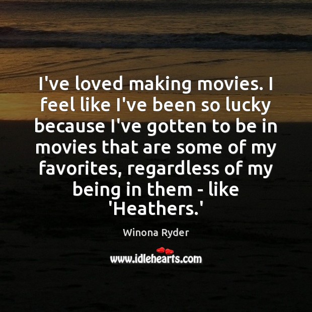 I’ve loved making movies. I feel like I’ve been so lucky because Winona Ryder Picture Quote