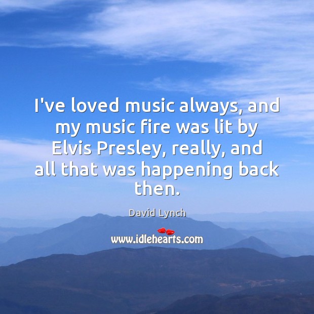 I’ve loved music always, and my music fire was lit by Elvis David Lynch Picture Quote