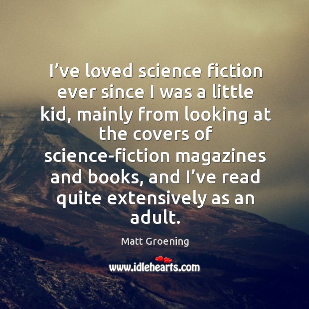 I’ve loved science fiction ever since I was a little kid Matt Groening Picture Quote