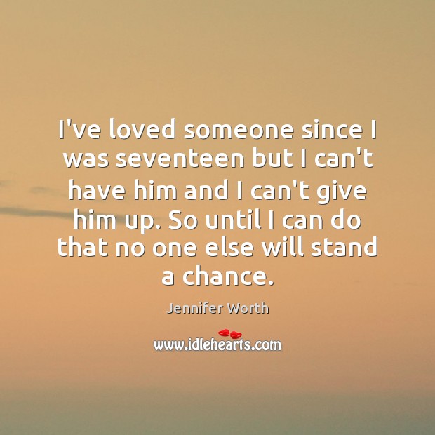I’ve loved someone since I was seventeen but I can’t have him Jennifer Worth Picture Quote
