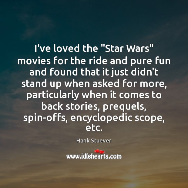 I’ve loved the “Star Wars” movies for the ride and pure fun Hank Stuever Picture Quote