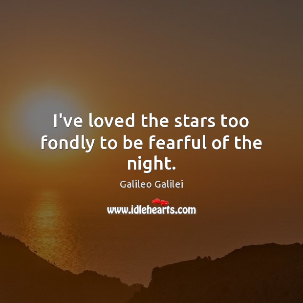 I’ve loved the stars too fondly to be fearful of the night. Galileo Galilei Picture Quote