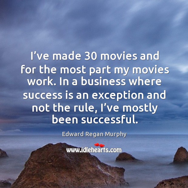 I’ve made 30 movies and for the most part my movies work. In a business where success is an Edward Regan Murphy Picture Quote