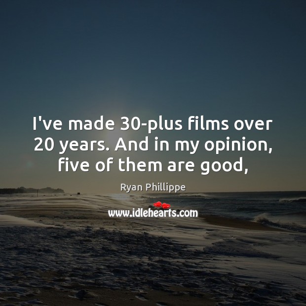 I’ve made 30-plus films over 20 years. And in my opinion, five of them are good, Ryan Phillippe Picture Quote