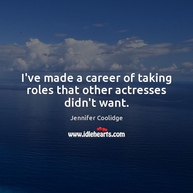 I’ve made a career of taking roles that other actresses didn’t want. Jennifer Coolidge Picture Quote