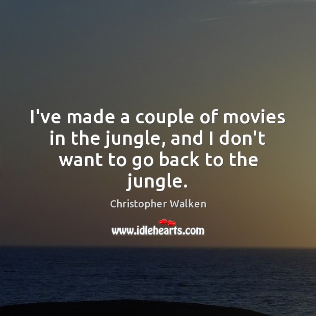 I’ve made a couple of movies in the jungle, and I don’t want to go back to the jungle. Christopher Walken Picture Quote
