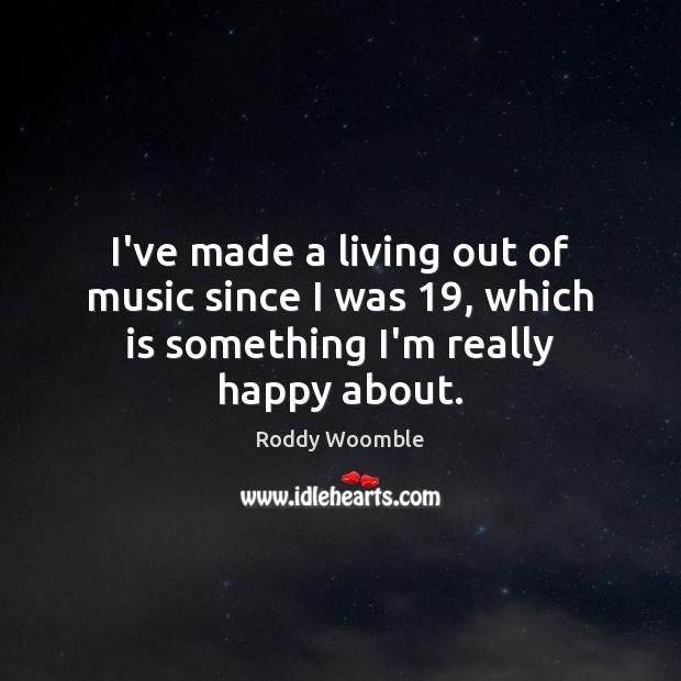 I’ve made a living out of music since I was 19, which is something I’m really happy about. Roddy Woomble Picture Quote