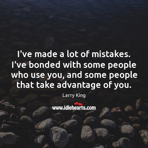 I’ve made a lot of mistakes. I’ve bonded with some people who Image