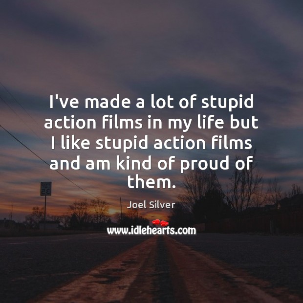 I’ve made a lot of stupid action films in my life but Joel Silver Picture Quote