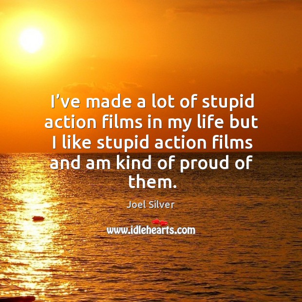 I’ve made a lot of stupid action films in my life but I like stupid action films and am kind of proud of them. Image