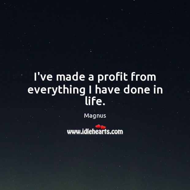 I’ve made a profit from everything I have done in life. Magnus Picture Quote