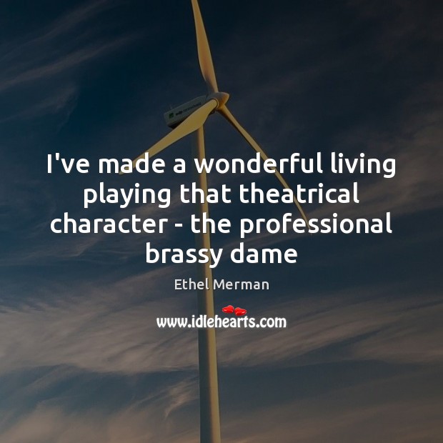 I’ve made a wonderful living playing that theatrical character – the professional Ethel Merman Picture Quote